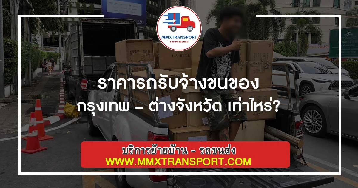 ราคารถรับจ้างขนของ กรุงเทพ – ต่างจังหวัด เท่าไหร่