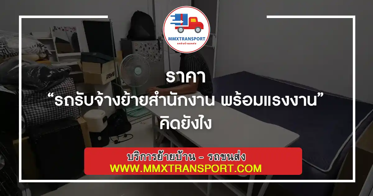 ราคา “รถรับจ้างย้ายสำนักงาน พร้อมแรงงาน” คิดยังไง